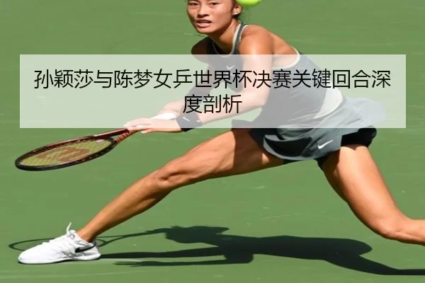 孙颖莎与陈梦女乒世界杯决赛关键回合深度剖析（A8app）
